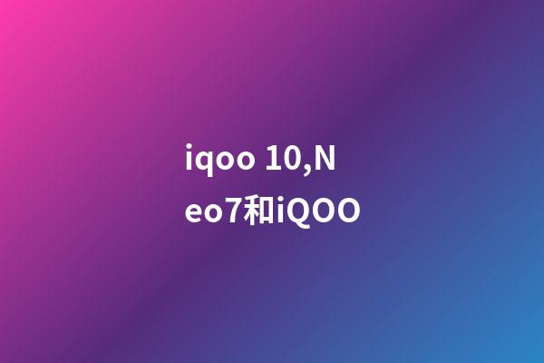 iqoo 10,Neo7和iQOO-第1张-观点-玄机派